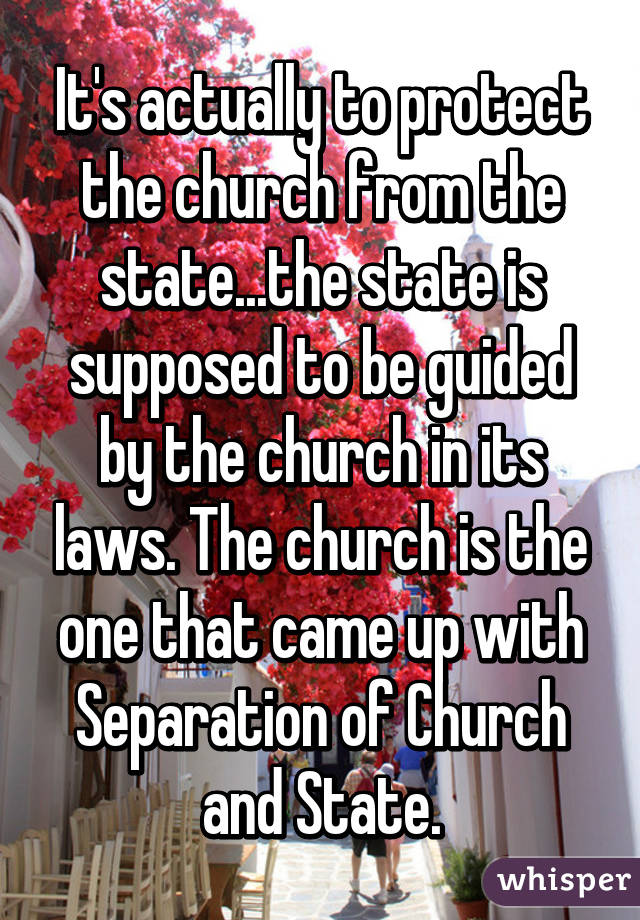 It's actually to protect the church from the state...the state is supposed to be guided by the church in its laws. The church is the one that came up with Separation of Church and State.