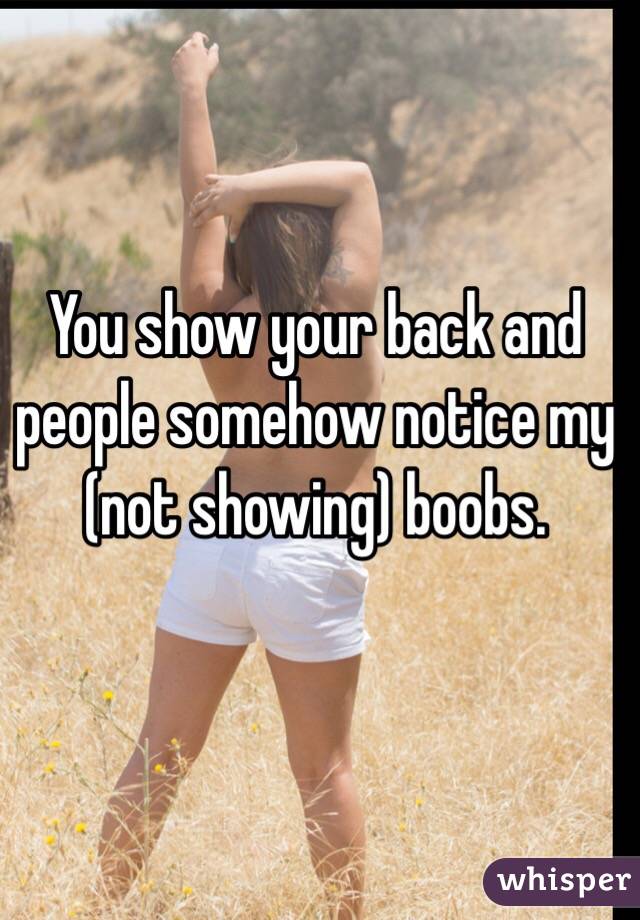 You show your back and people somehow notice my (not showing) boobs. 