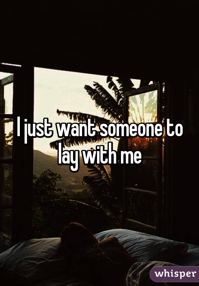 I just want someone to lay with me
