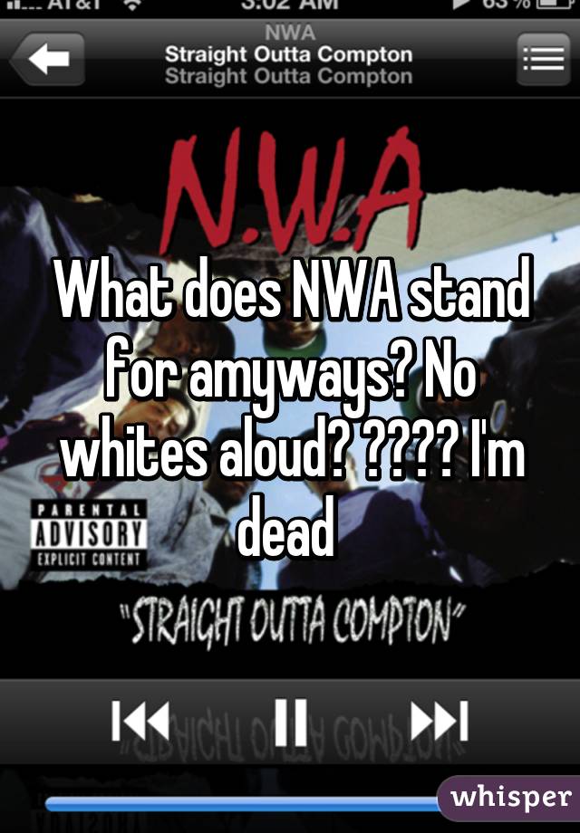 What does NWA stand for amyways? No whites aloud? 😂😂😂😂 I'm dead 