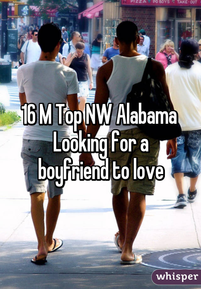 16 M Top NW Alabama 
Looking for a boyfriend to love