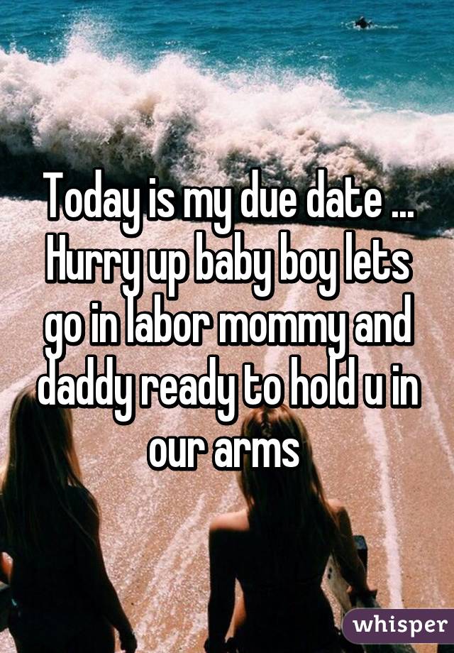 Today is my due date ... Hurry up baby boy lets go in labor mommy and daddy ready to hold u in our arms 