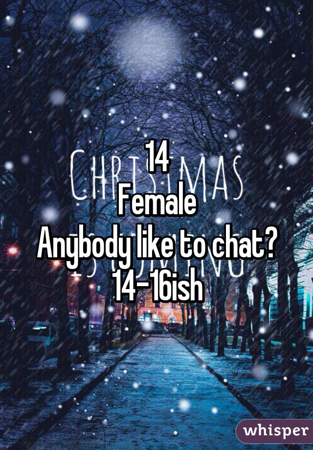 14
Female
Anybody like to chat?
14-16ish