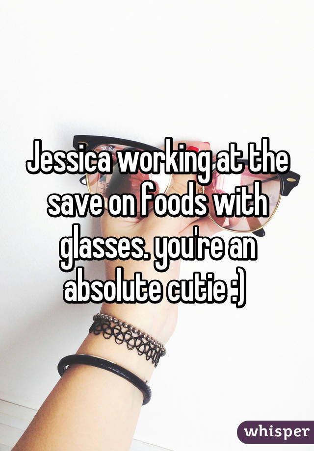 Jessica working at the save on foods with glasses. you're an absolute cutie :) 