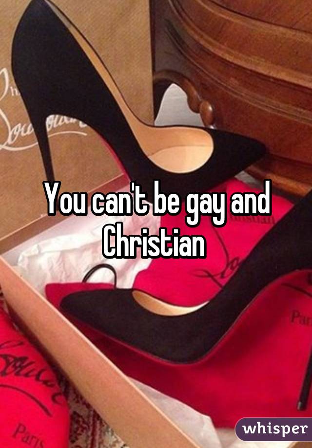 You can't be gay and Christian 