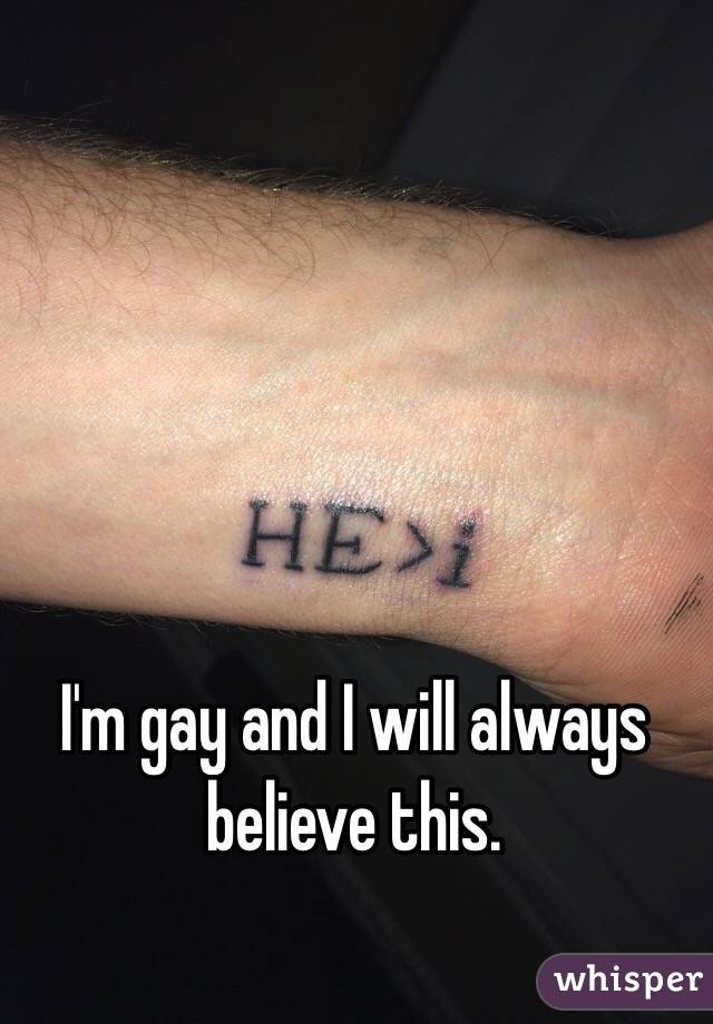 I'm gay and I will always believe this.