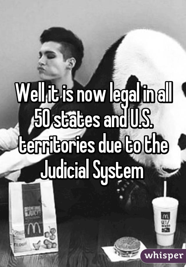 Well it is now legal in all 50 states and U.S. territories due to the Judicial System 