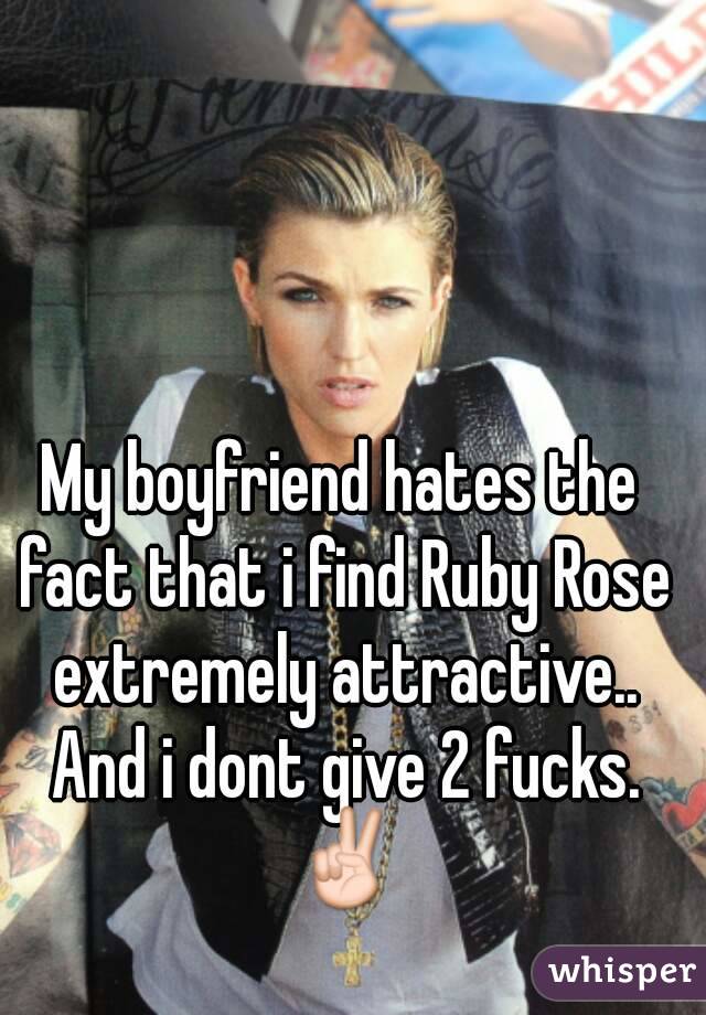 My boyfriend hates the fact that i find Ruby Rose extremely attractive.. And i dont give 2 fucks. ✌