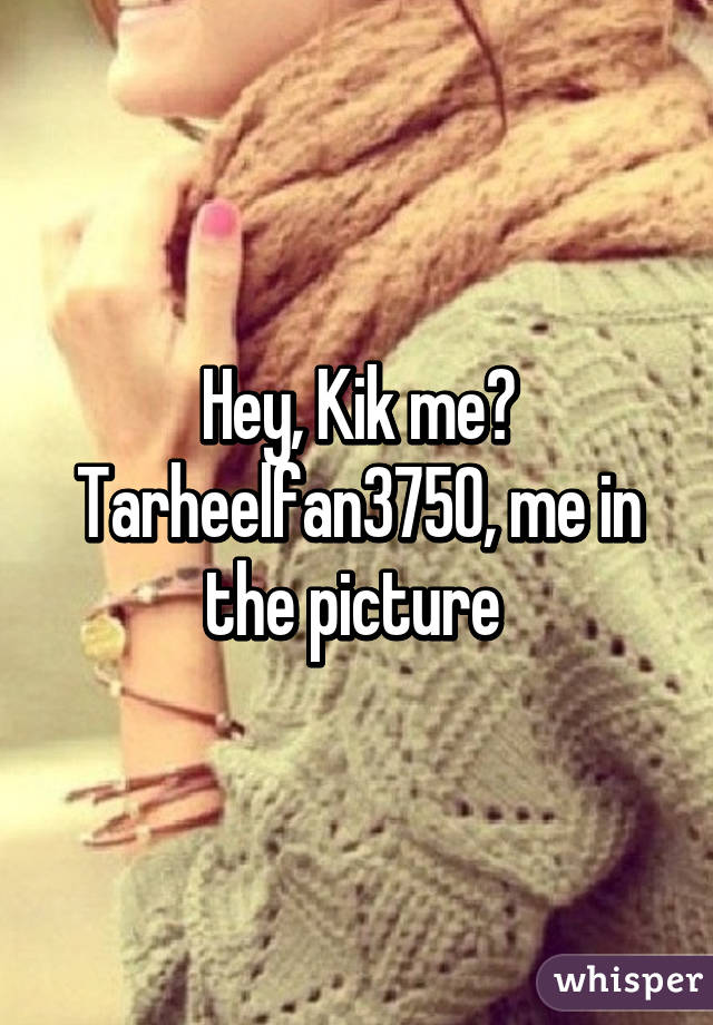 Hey, Kik me? Tarheelfan3750, me in the picture 