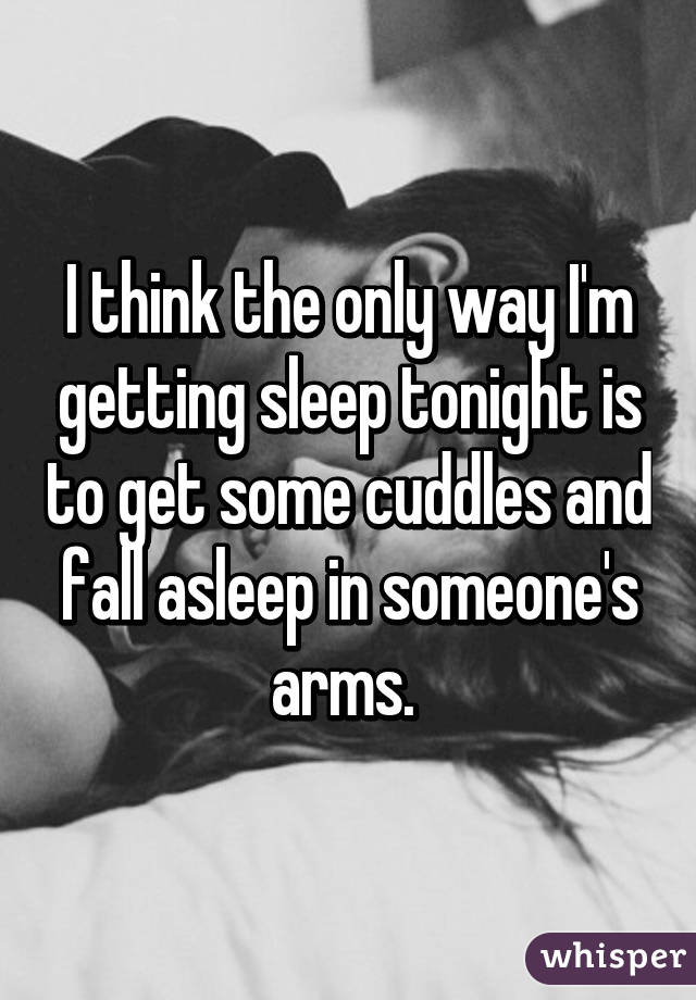 I think the only way I'm getting sleep tonight is to get some cuddles and fall asleep in someone's arms. 