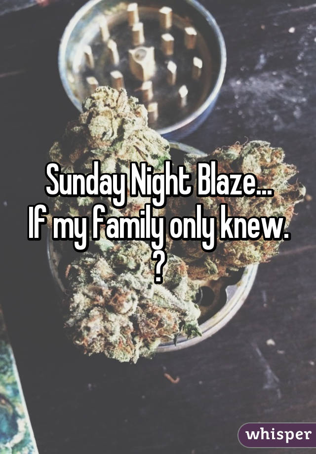 Sunday Night Blaze...
If my family only knew.
😆