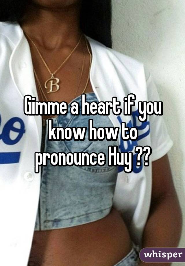 Gimme a heart if you know how to pronounce Huy ❤️