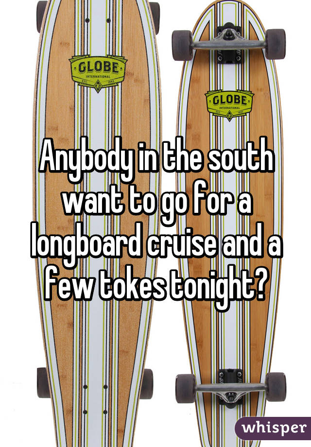 Anybody in the south want to go for a longboard cruise and a few tokes tonight?