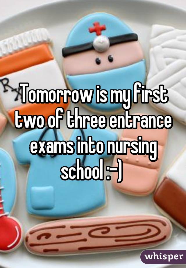 Tomorrow is my first two of three entrance exams into nursing school :-) 