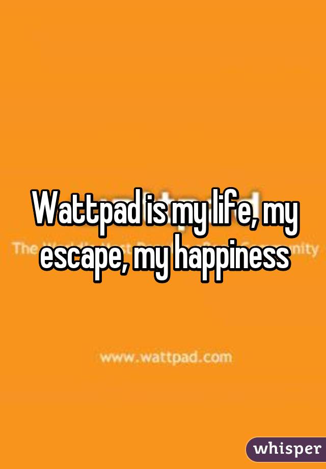 Wattpad is my life, my escape, my happiness