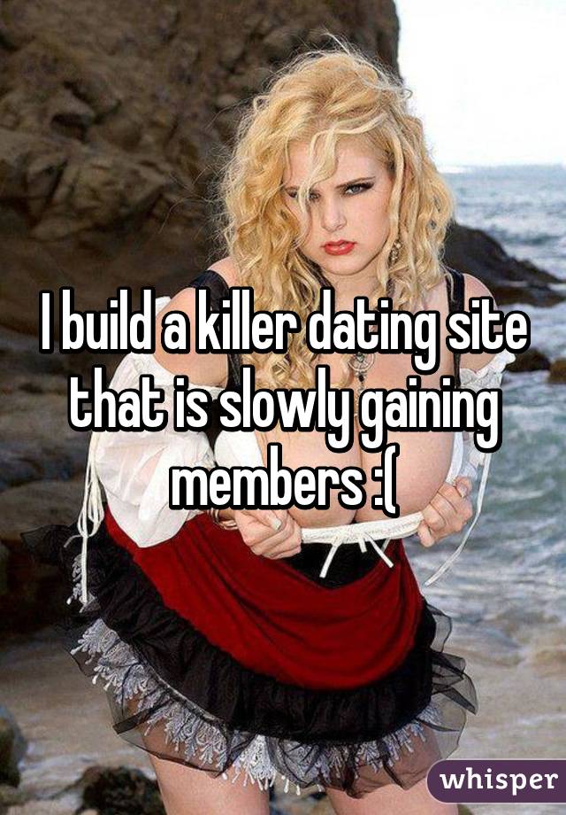 I build a killer dating site that is slowly gaining members :(