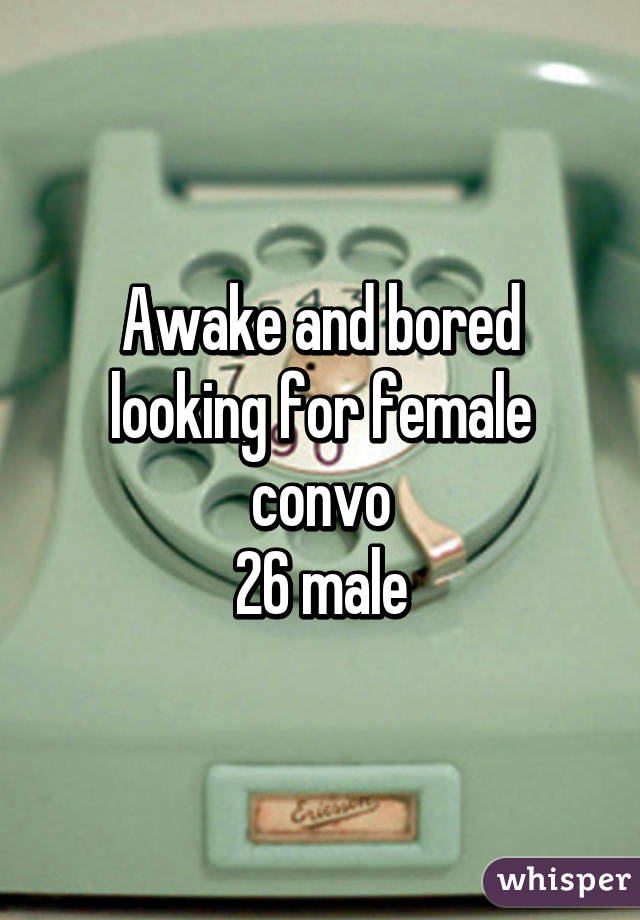 Awake and bored looking for female convo
26 male