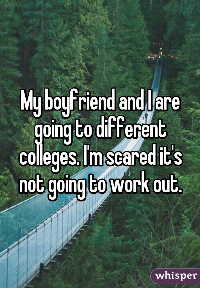 My boyfriend and I are going to different colleges. I'm scared it's not going to work out.