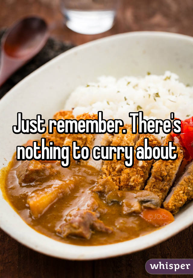 Just remember. There's nothing to curry about