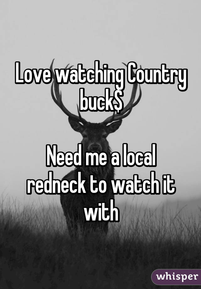 Love watching Country buck$

Need me a local redneck to watch it with