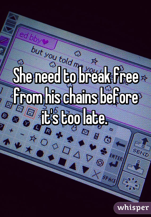 She need to break free from his chains before it's too late. 
