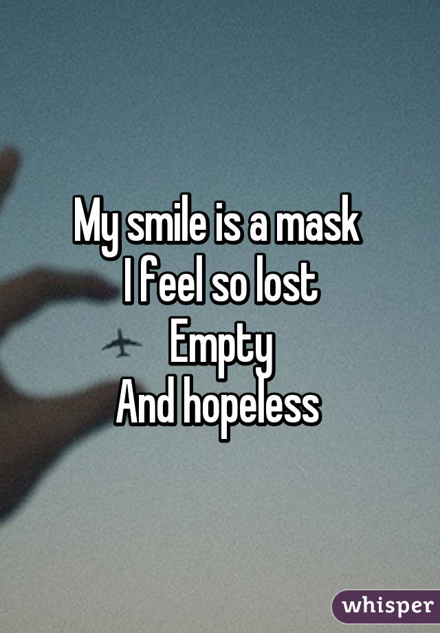 My smile is a mask 
I feel so lost
Empty
And hopeless 
