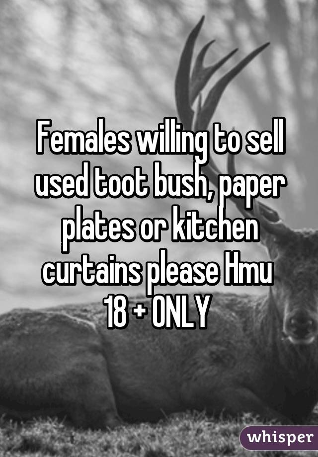 Females willing to sell used toot bush, paper plates or kitchen curtains please Hmu 
18 + ONLY 