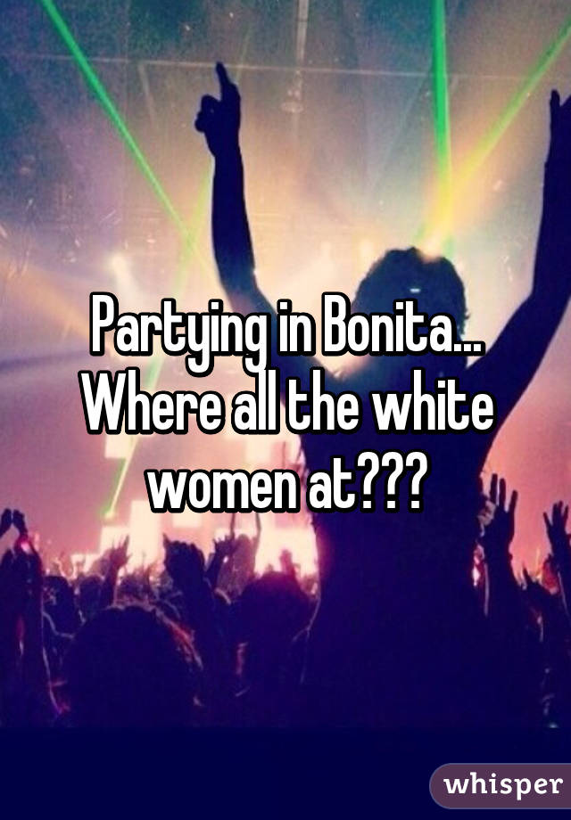 Partying in Bonita... Where all the white women at???