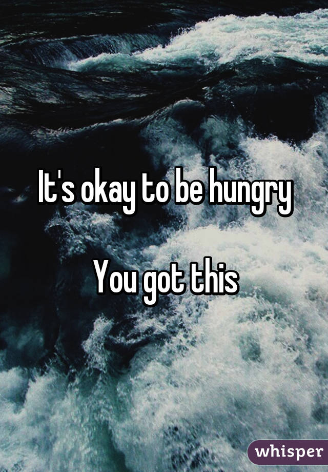 It's okay to be hungry

You got this