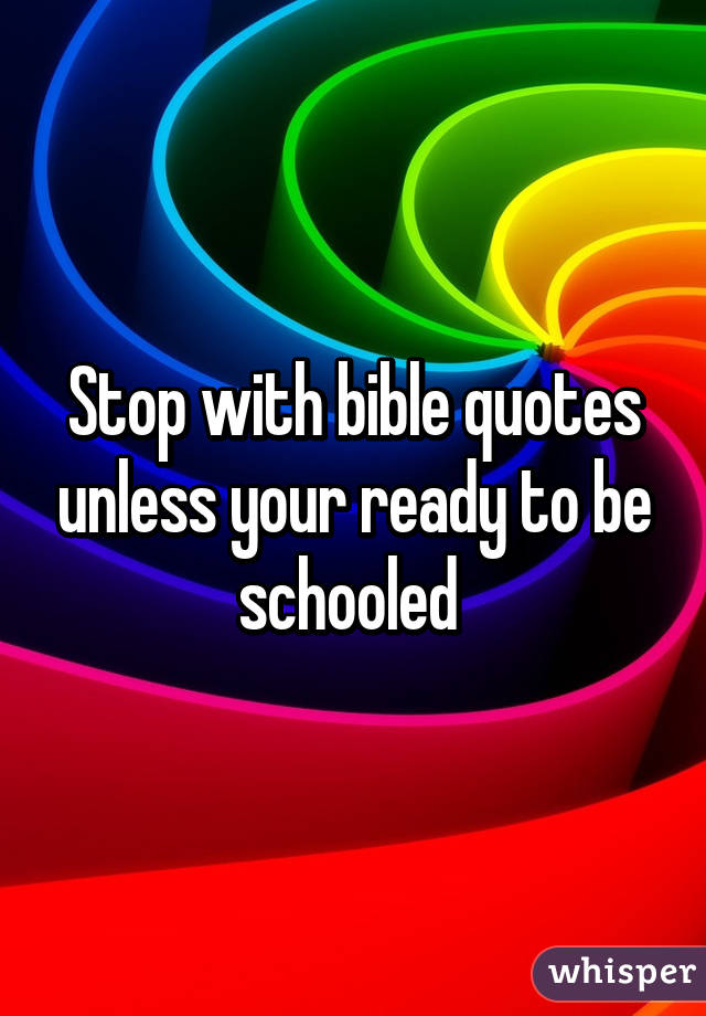 Stop with bible quotes unless your ready to be schooled 