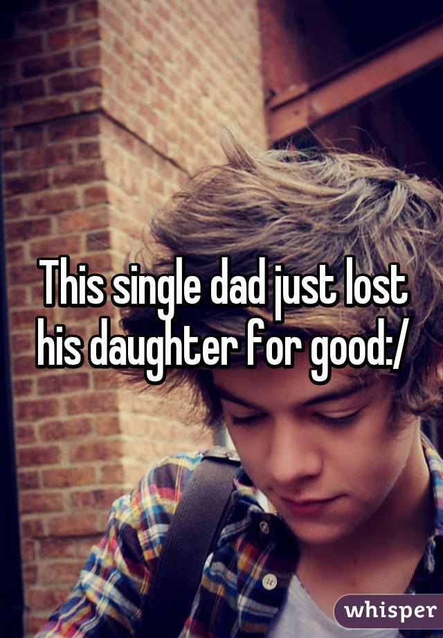 This single dad just lost his daughter for good:/