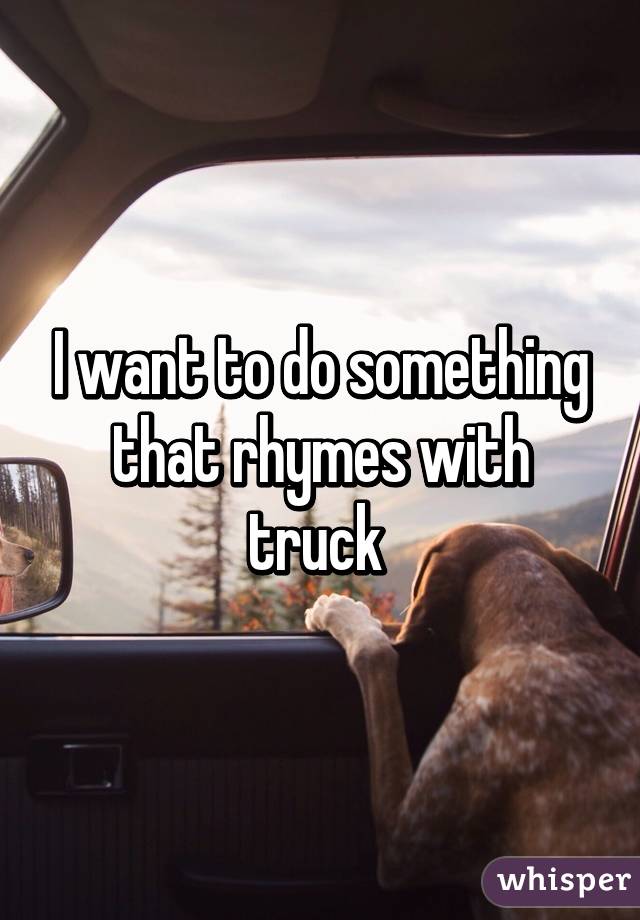 I want to do something that rhymes with truck 