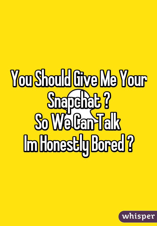 You Should Give Me Your Snapchat 👻
So We Can Talk 
Im Honestly Bored 💯