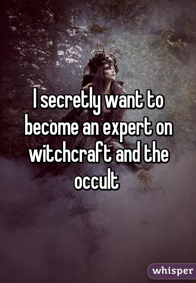 I secretly want to become an expert on witchcraft and the occult 