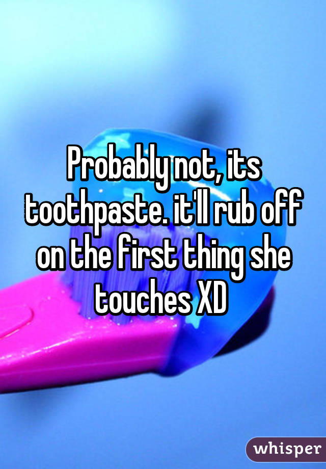 Probably not, its toothpaste. it'll rub off on the first thing she touches XD 