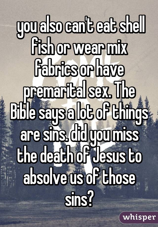  you also can't eat shell fish or wear mix fabrics or have premarital sex. The Bible says a lot of things are sins. did you miss the death of Jesus to absolve us of those sins?