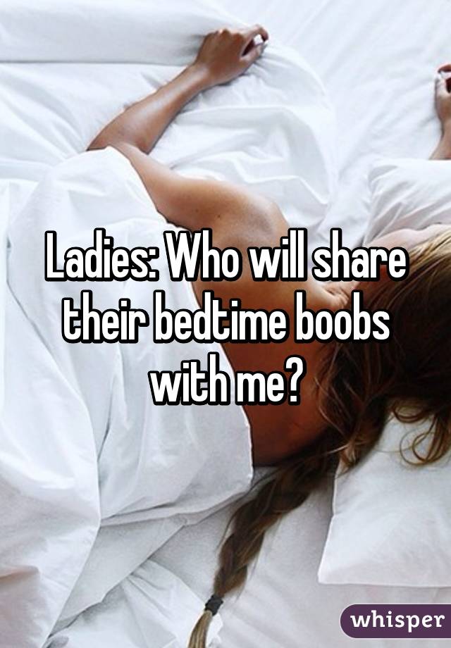 Ladies: Who will share their bedtime boobs with me?