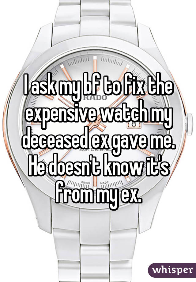 I ask my bf to fix the expensive watch my deceased ex gave me. He doesn't know it's from my ex.