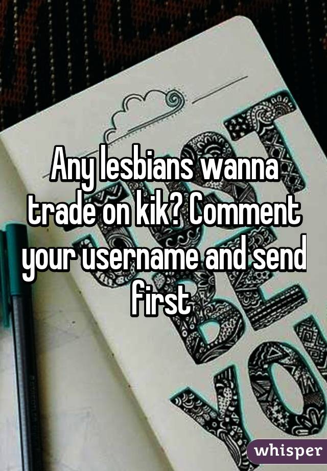 Any lesbians wanna trade on kik? Comment your username and send first 
