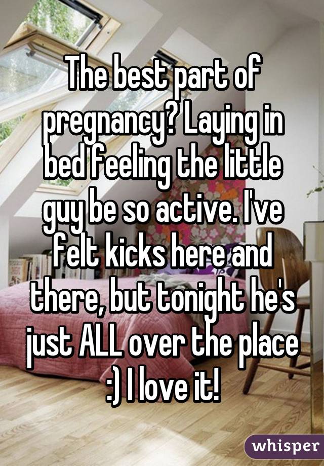 The best part of pregnancy? Laying in bed feeling the little guy be so active. I've felt kicks here and there, but tonight he's just ALL over the place :) I love it!