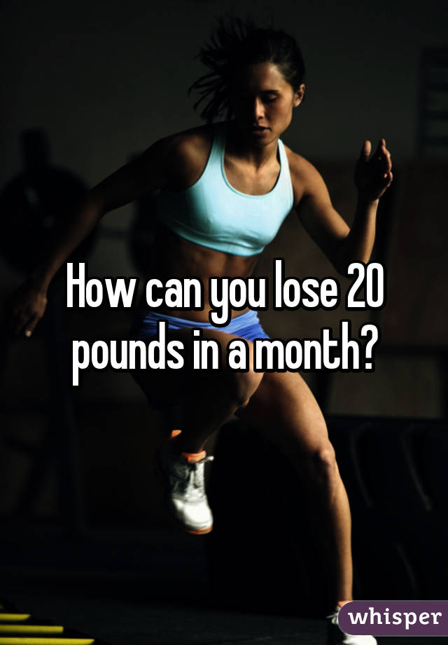 How can you lose 20 pounds in a month?