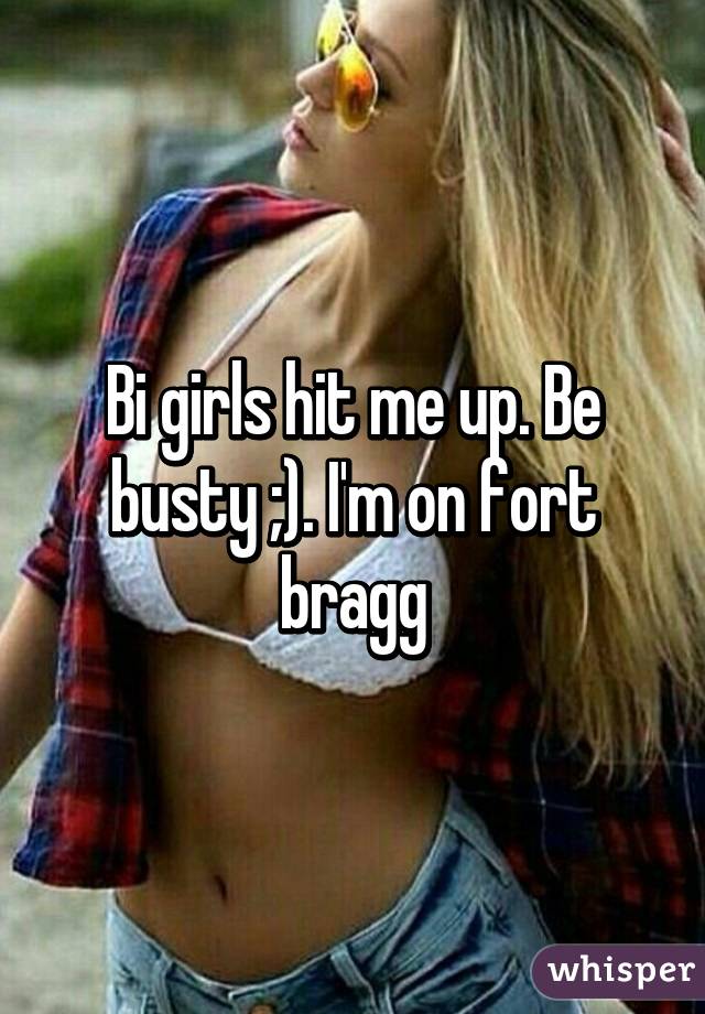 Bi girls hit me up. Be busty ;). I'm on fort bragg