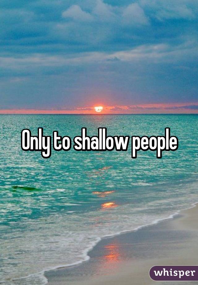 Only to shallow people