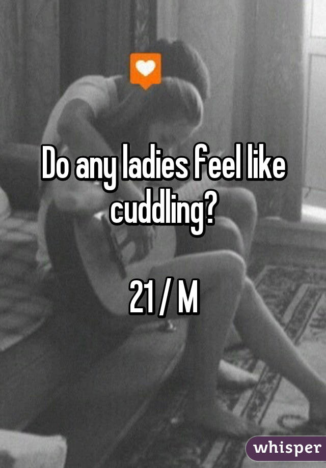 Do any ladies feel like cuddling?

21 / M