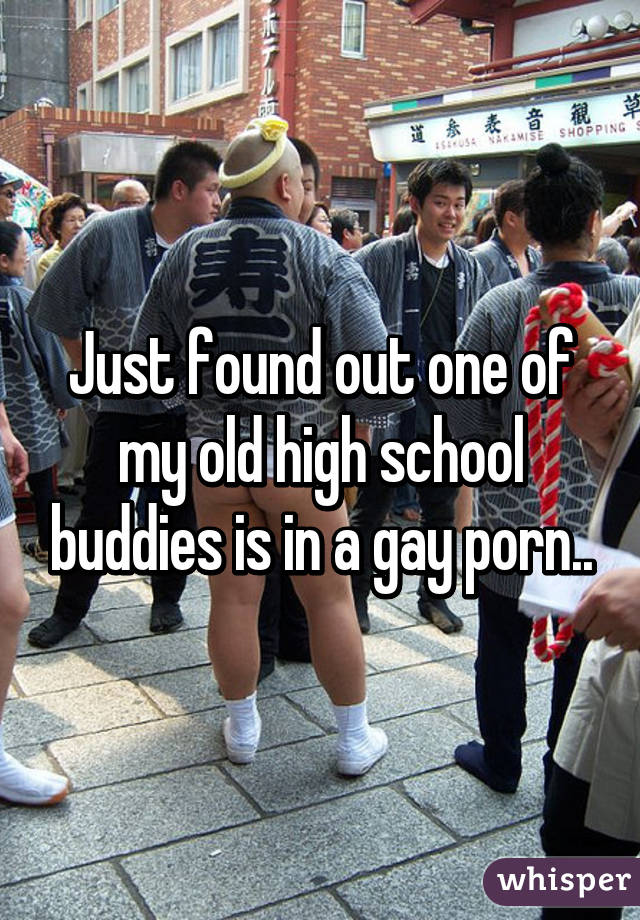 Just found out one of my old high school buddies is in a gay porn..