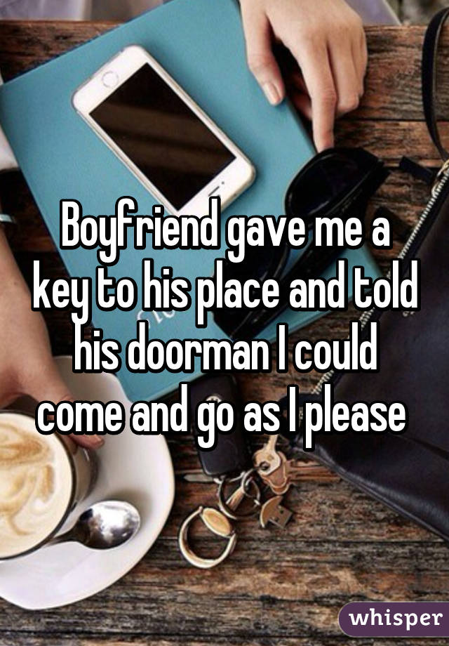 Boyfriend gave me a key to his place and told his doorman I could come and go as I please 