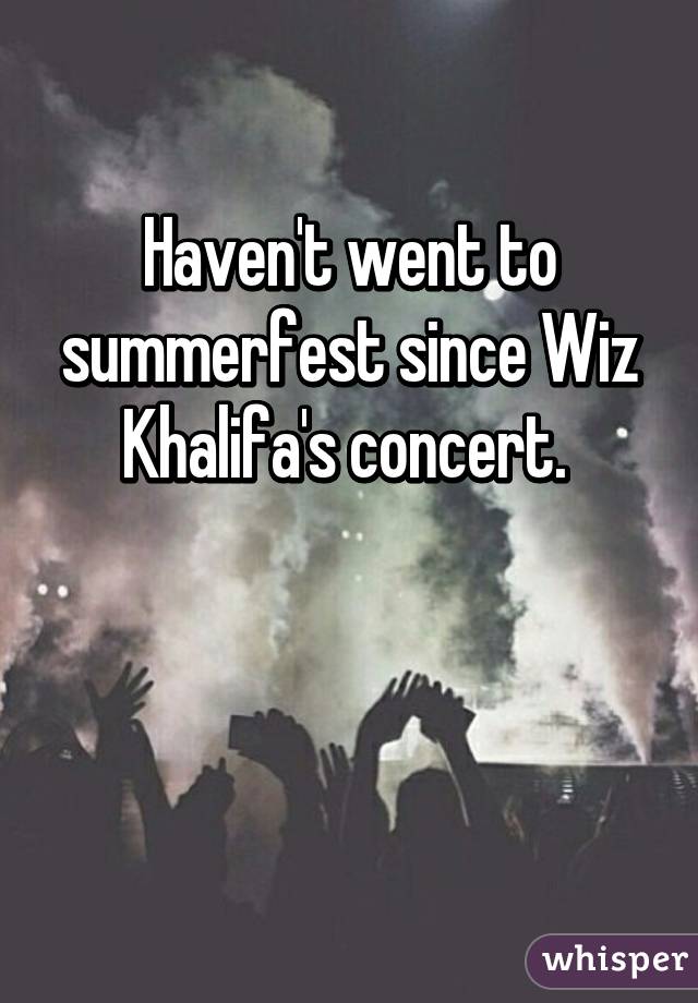 Haven't went to summerfest since Wiz Khalifa's concert. 


