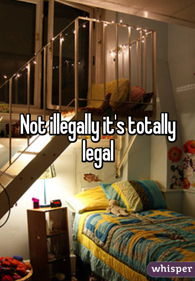 Not illegally it's totally legal