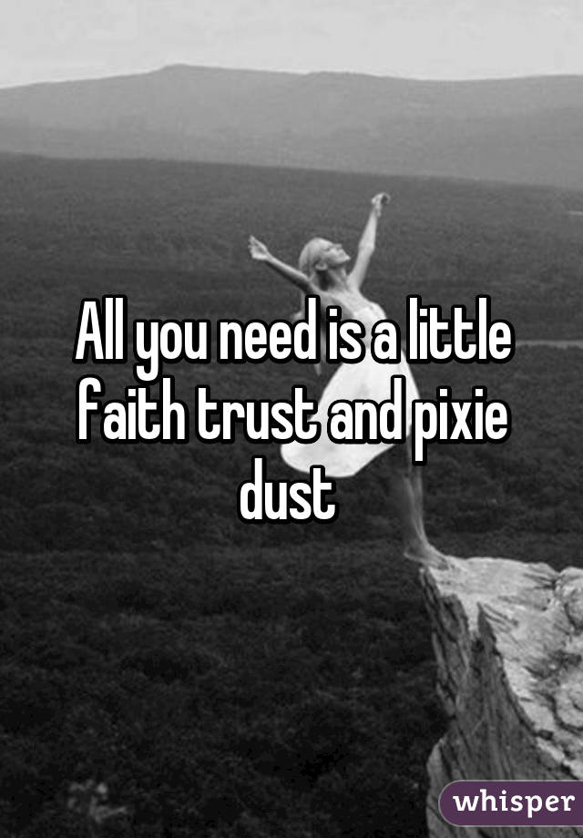 All you need is a little faith trust and pixie dust 