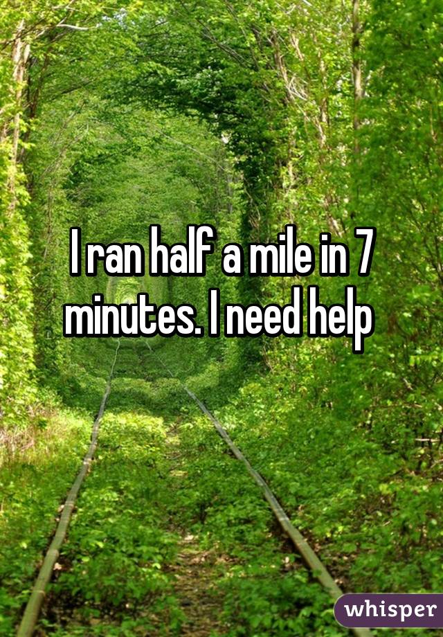I ran half a mile in 7 minutes. I need help 
